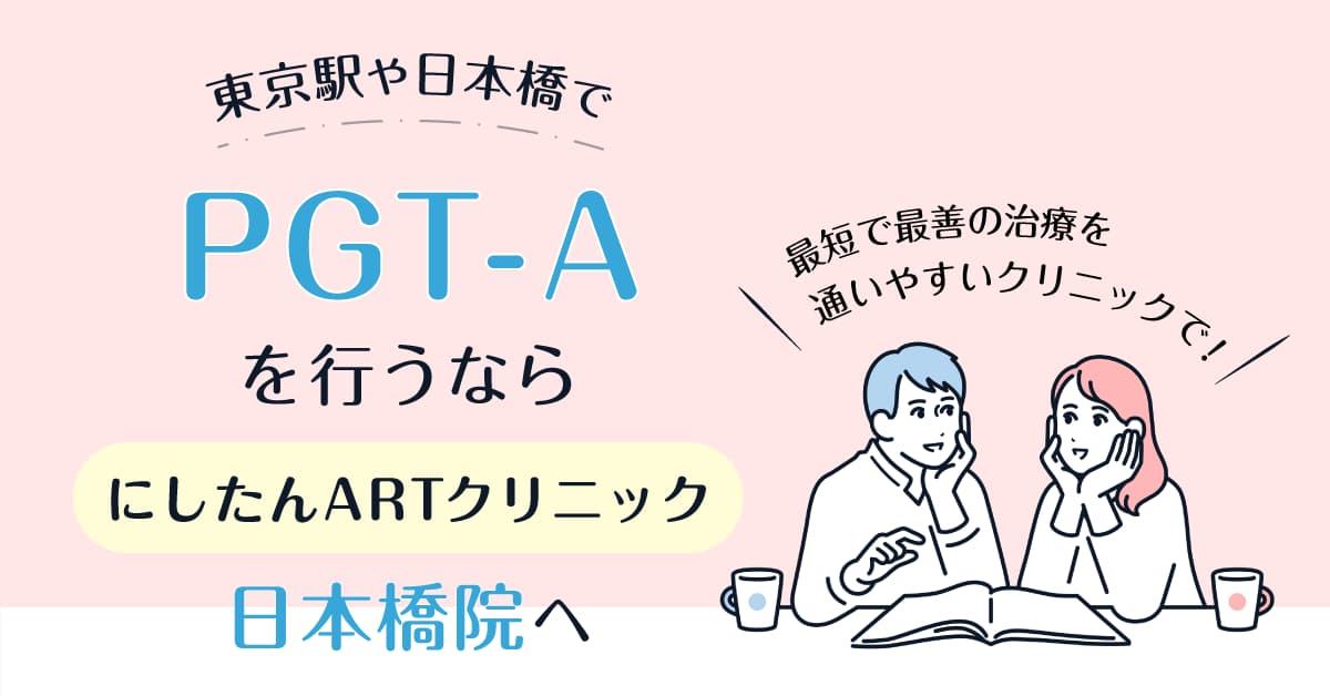 東京駅/日本橋でPGT-A(着床前検査)を行うならにしたんARTクリニック日本橋院へ